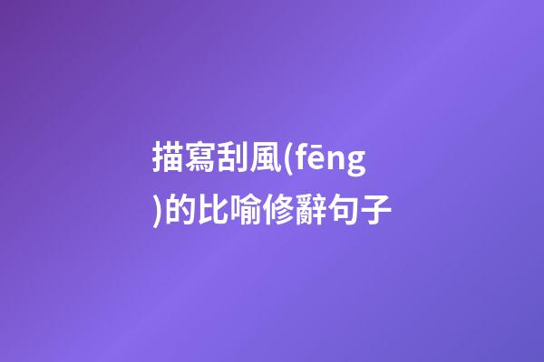 描寫刮風(fēng)的比喻修辭句子