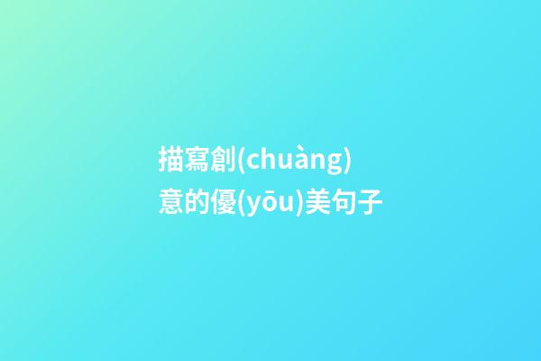 描寫創(chuàng)意的優(yōu)美句子