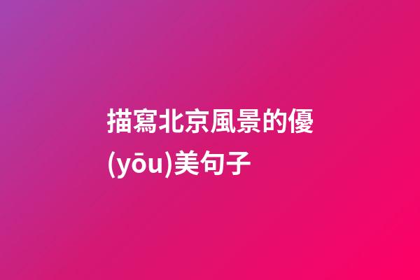 描寫北京風景的優(yōu)美句子