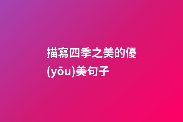 描寫四季之美的優(yōu)美句子