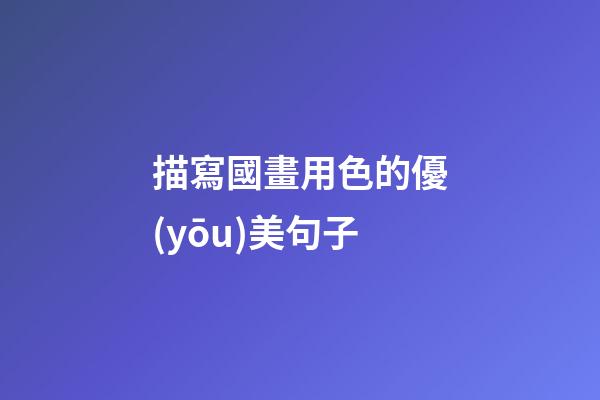 描寫國畫用色的優(yōu)美句子