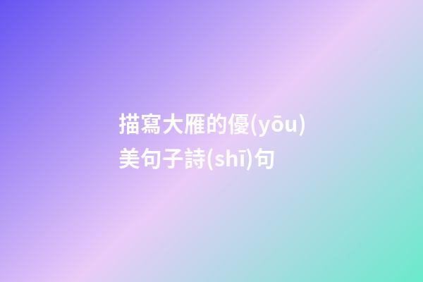 描寫大雁的優(yōu)美句子詩(shī)句