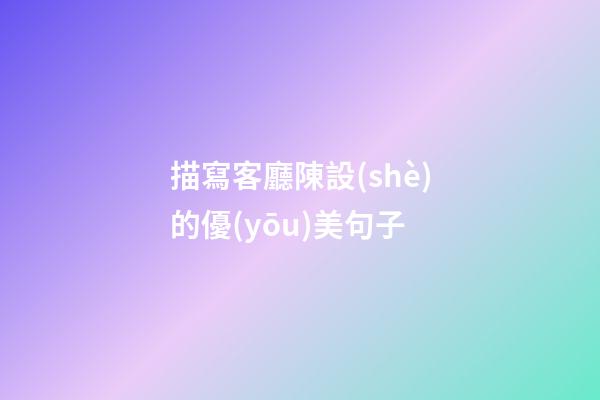 描寫客廳陳設(shè)的優(yōu)美句子