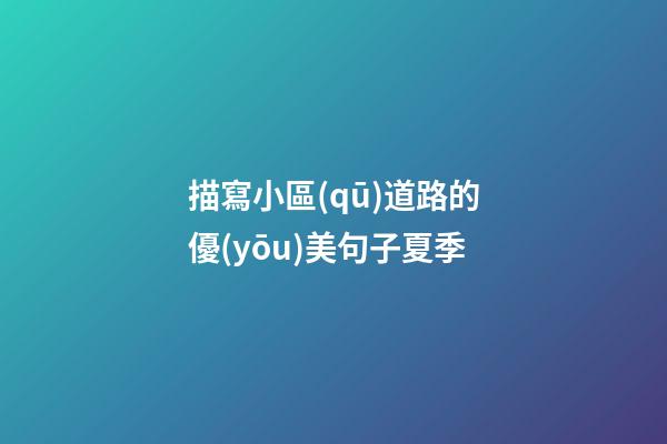 描寫小區(qū)道路的優(yōu)美句子夏季