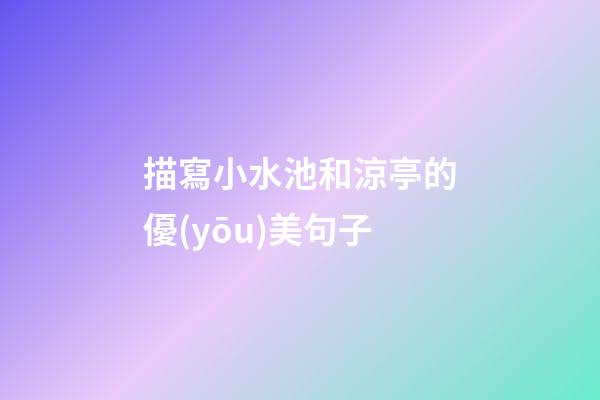 描寫小水池和涼亭的優(yōu)美句子