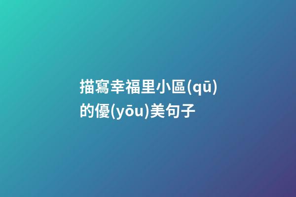 描寫幸福里小區(qū)的優(yōu)美句子