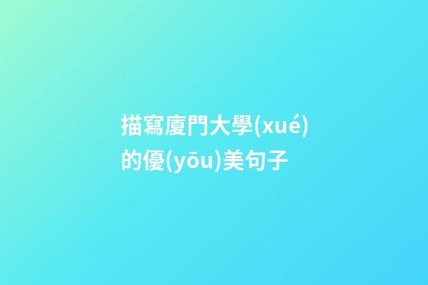 描寫廈門大學(xué)的優(yōu)美句子