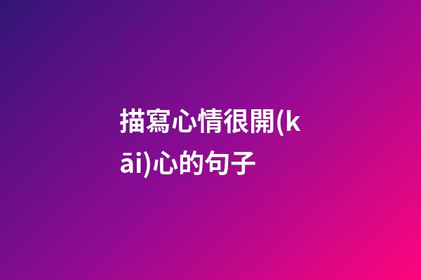 描寫心情很開(kāi)心的句子