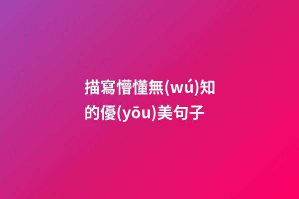 描寫懵懂無(wú)知的優(yōu)美句子