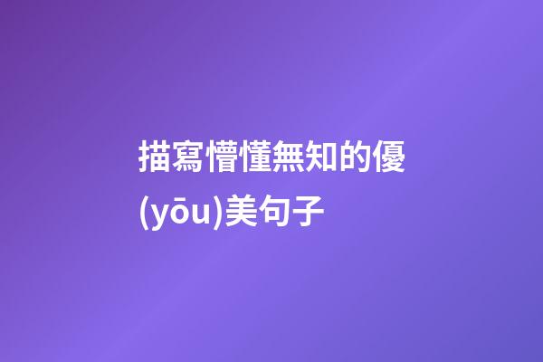 描寫懵懂無知的優(yōu)美句子