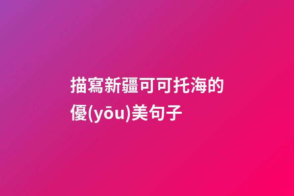 描寫新疆可可托海的優(yōu)美句子