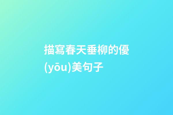 描寫春天垂柳的優(yōu)美句子