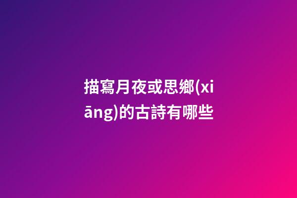 描寫月夜或思鄉(xiāng)的古詩有哪些