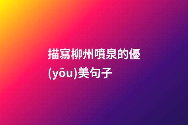 描寫柳州噴泉的優(yōu)美句子