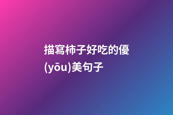 描寫柿子好吃的優(yōu)美句子