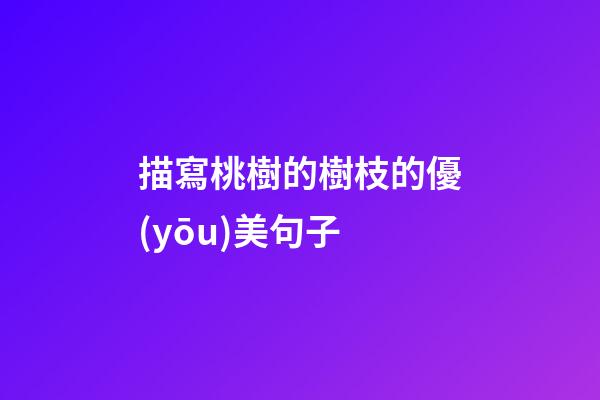 描寫桃樹的樹枝的優(yōu)美句子