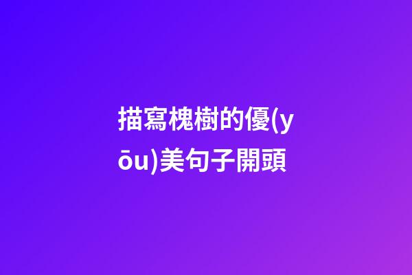 描寫槐樹的優(yōu)美句子開頭