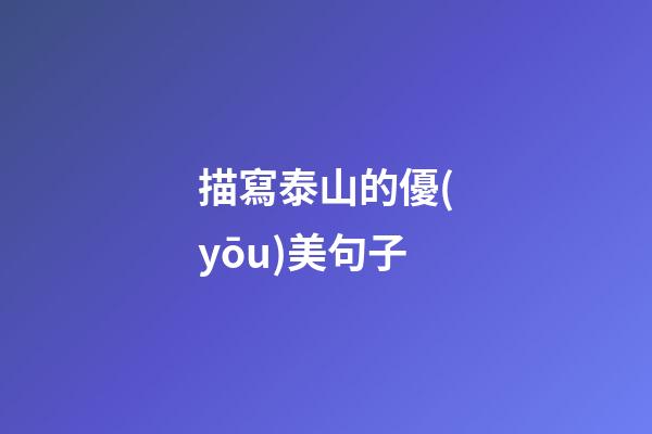 描寫泰山的優(yōu)美句子