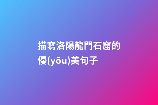 描寫洛陽龍門石窟的優(yōu)美句子