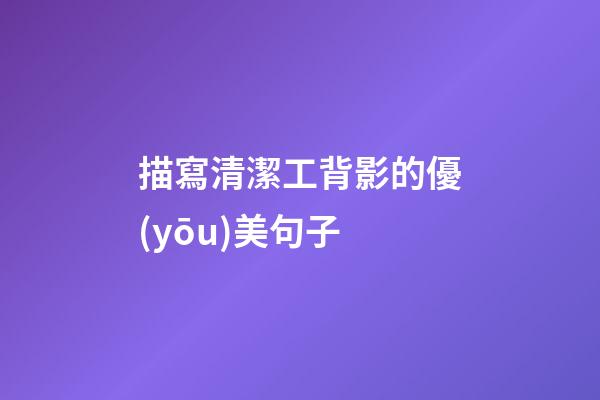 描寫清潔工背影的優(yōu)美句子