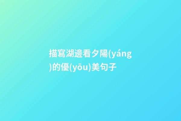 描寫湖邊看夕陽(yáng)的優(yōu)美句子