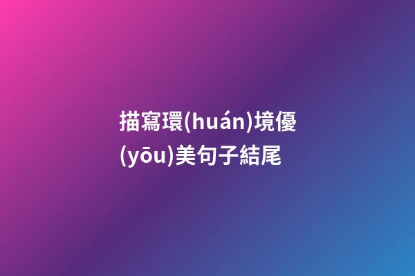 描寫環(huán)境優(yōu)美句子結尾