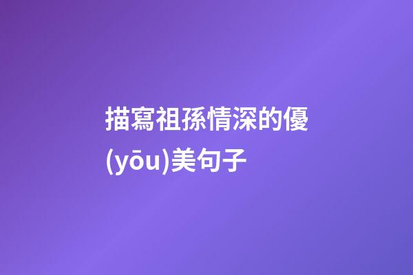 描寫祖孫情深的優(yōu)美句子