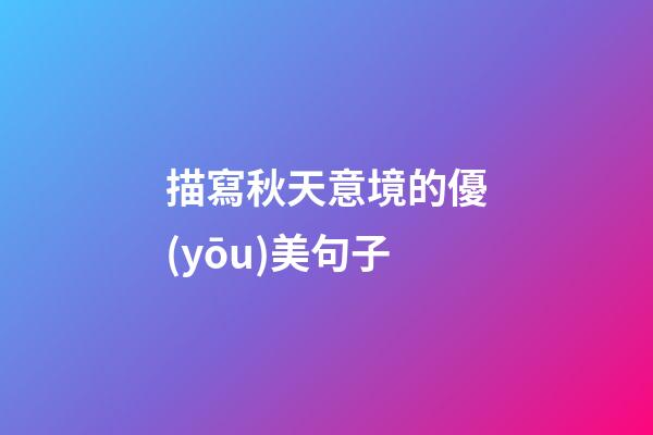 描寫秋天意境的優(yōu)美句子