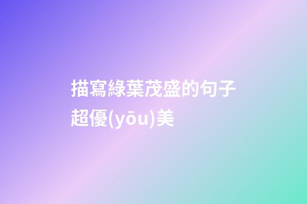 描寫綠葉茂盛的句子超優(yōu)美