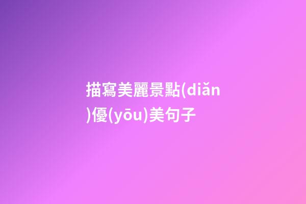 描寫美麗景點(diǎn)優(yōu)美句子