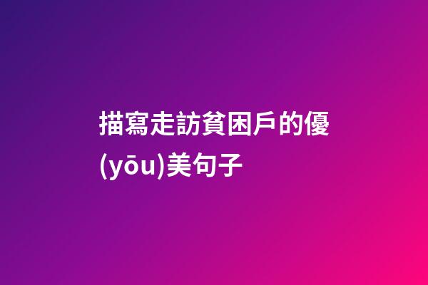 描寫走訪貧困戶的優(yōu)美句子