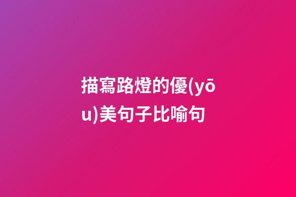 描寫路燈的優(yōu)美句子比喻句