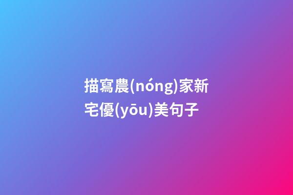 描寫農(nóng)家新宅優(yōu)美句子