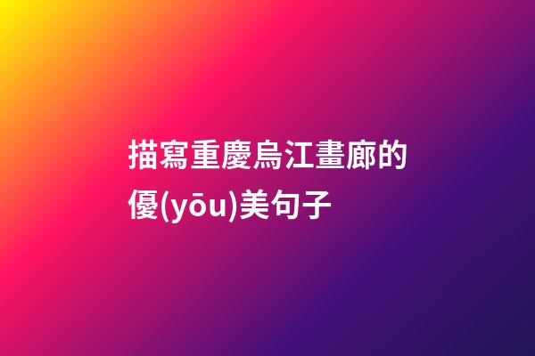 描寫重慶烏江畫廊的優(yōu)美句子