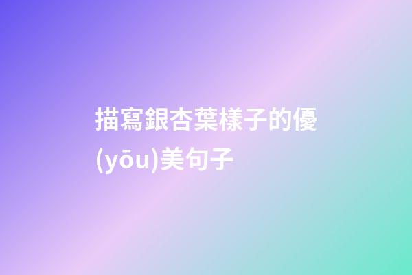 描寫銀杏葉樣子的優(yōu)美句子