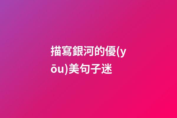 描寫銀河的優(yōu)美句子迷