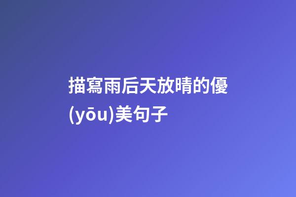 描寫雨后天放晴的優(yōu)美句子