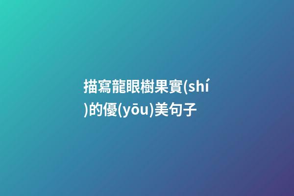 描寫龍眼樹果實(shí)的優(yōu)美句子