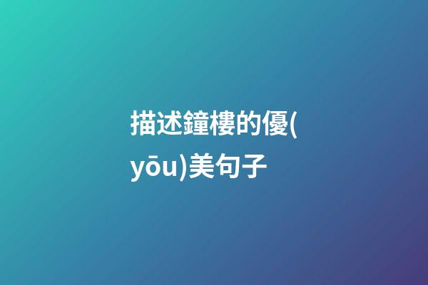 描述鐘樓的優(yōu)美句子