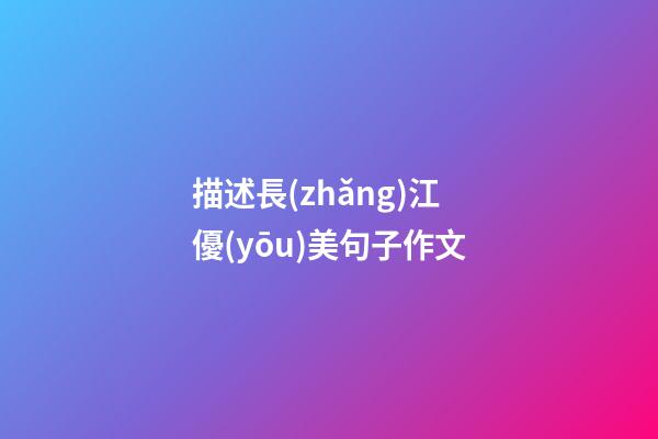 描述長(zhǎng)江優(yōu)美句子作文