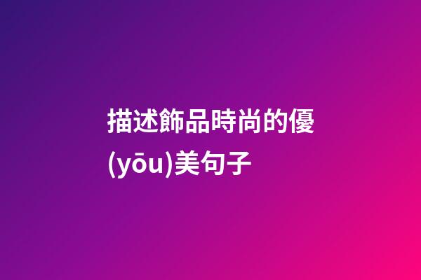 描述飾品時尚的優(yōu)美句子