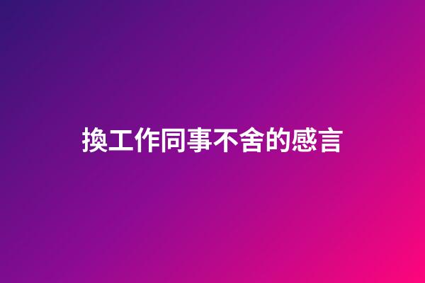 換工作同事不舍的感言