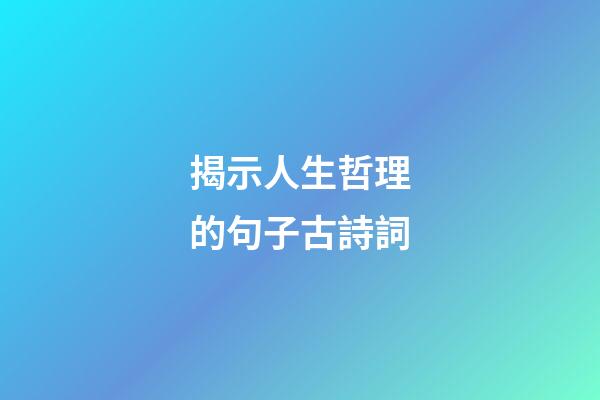 揭示人生哲理的句子古詩詞