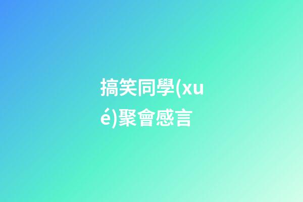 搞笑同學(xué)聚會感言