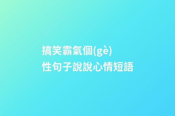 搞笑霸氣個(gè)性句子說說心情短語