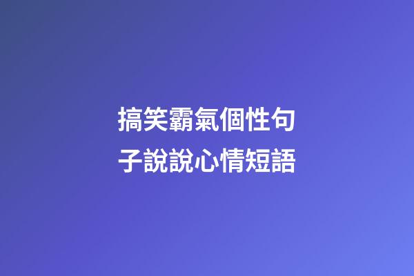 搞笑霸氣個性句子說說心情短語