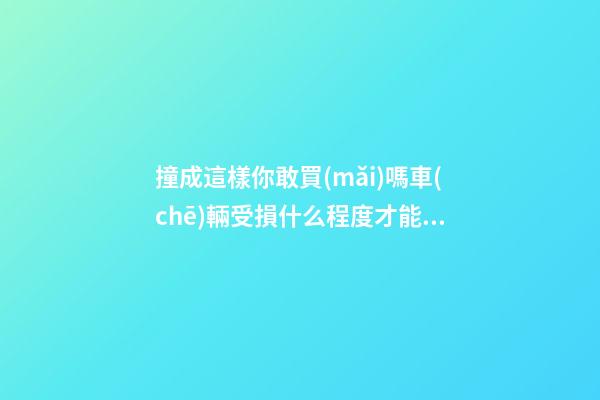 撞成這樣你敢買(mǎi)嗎?車(chē)輛受損什么程度才能算事故車(chē)