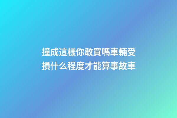 撞成這樣你敢買嗎?車輛受損什么程度才能算事故車