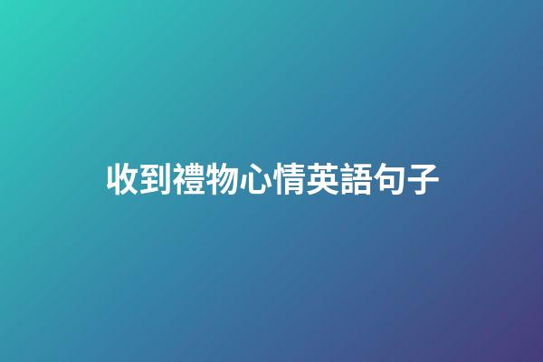 收到禮物心情英語句子