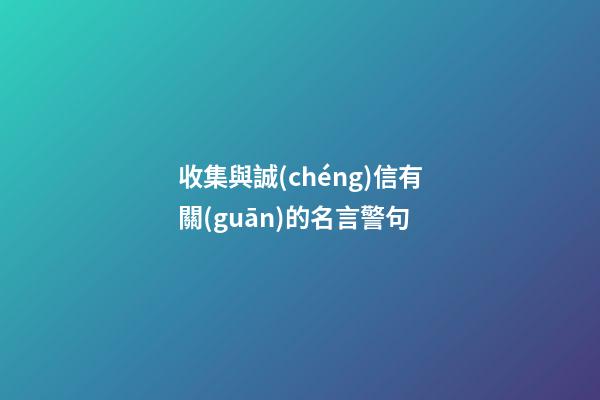 收集與誠(chéng)信有關(guān)的名言警句